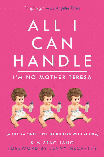 All I Can Handle I'm No Mother Teresa: A Life Raising Three Daughters with Autism by Kim Stagliano